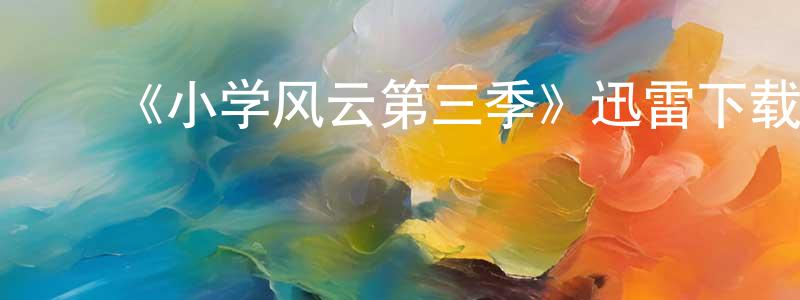 ﻿陈万丰发布﻿《小学风云第三季》迅雷下载/在线观看-都市情感-美剧天堂